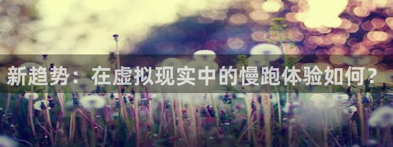 糖心中国：新趋势：在虚拟现实中的慢跑体验如何？