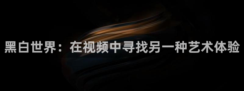 18糖心：黑白世界：在视频中寻找另一种艺术体验